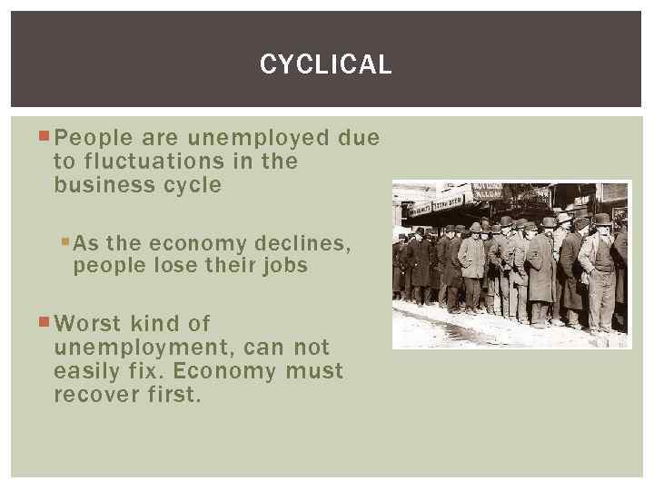 CYCLICAL People are unemployed due to fluctuations in the business cycle § As the