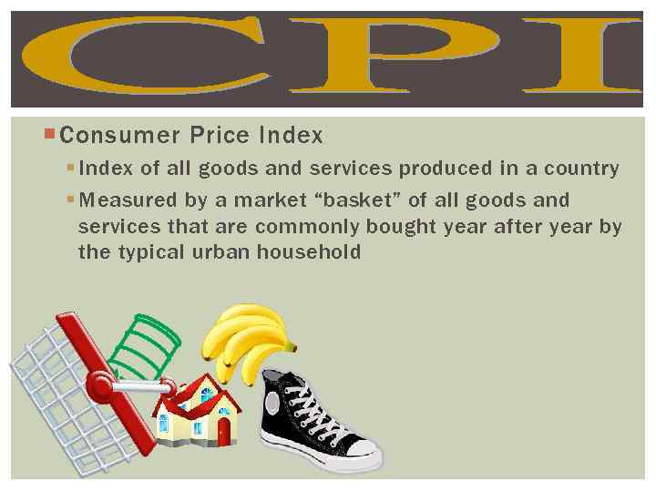  Consumer Price Index § Index of all goods and services produced in a