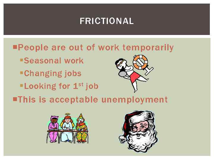 FRICTIONAL People are out of work temporarily § Seasonal work § Changing jobs §