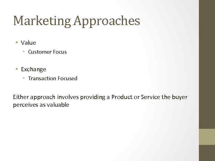 Marketing Approaches • Value • Customer Focus • Exchange • Transaction Focused Either approach