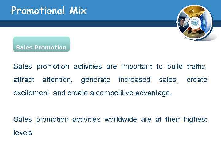 Promotional Mix Sales Promotion Sales promotion activities are important to build traffic, attract attention,