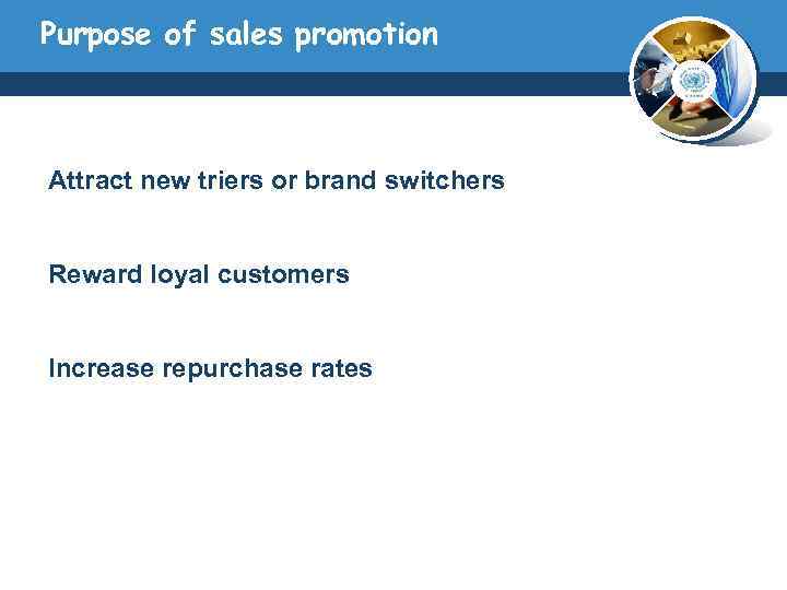 Purpose of sales promotion Attract new triers or brand switchers Reward loyal customers Increase