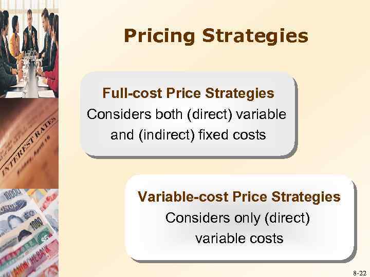 Pricing Strategies Full-cost Price Strategies Considers both (direct) variable and (indirect) fixed costs Variable-cost