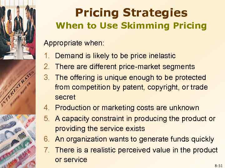 Pricing Strategies When to Use Skimming Pricing Appropriate when: 1. Demand is likely to