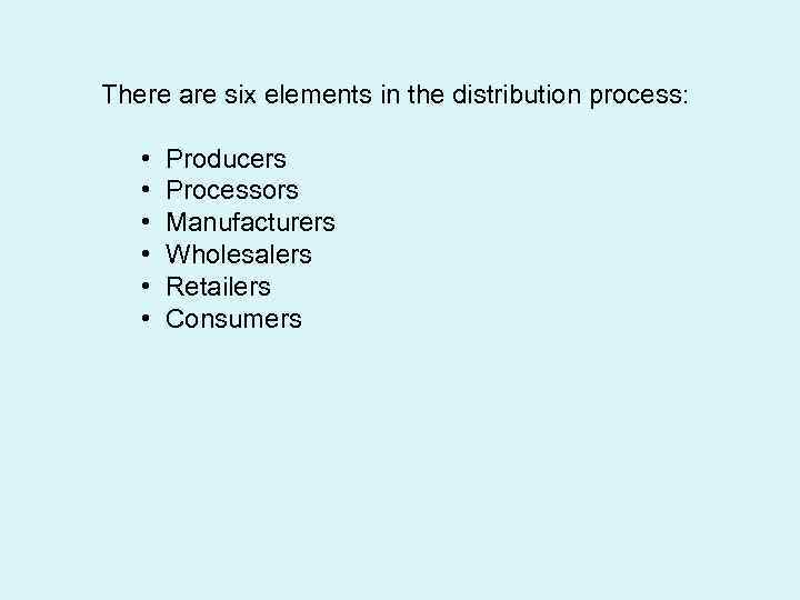 There are six elements in the distribution process: • • • Producers Processors Manufacturers
