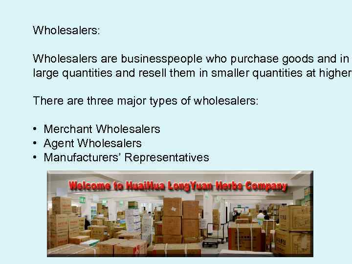 Wholesalers: Wholesalers are businesspeople who purchase goods and in large quantities and resell them