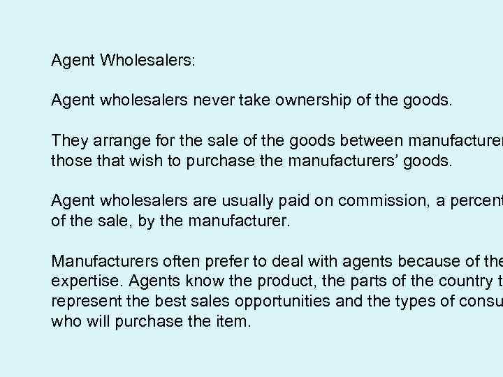 Agent Wholesalers: Agent wholesalers never take ownership of the goods. They arrange for the