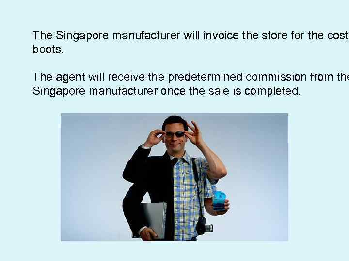 The Singapore manufacturer will invoice the store for the cost boots. The agent will