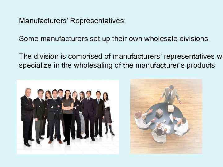 Manufacturers’ Representatives: Some manufacturers set up their own wholesale divisions. The division is comprised