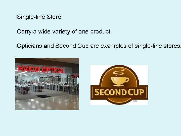 Single-line Store: Carry a wide variety of one product. Opticians and Second Cup are