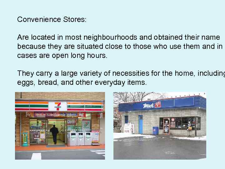 Convenience Stores: Are located in most neighbourhoods and obtained their name because they are