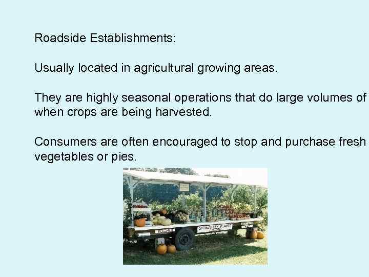 Roadside Establishments: Usually located in agricultural growing areas. They are highly seasonal operations that