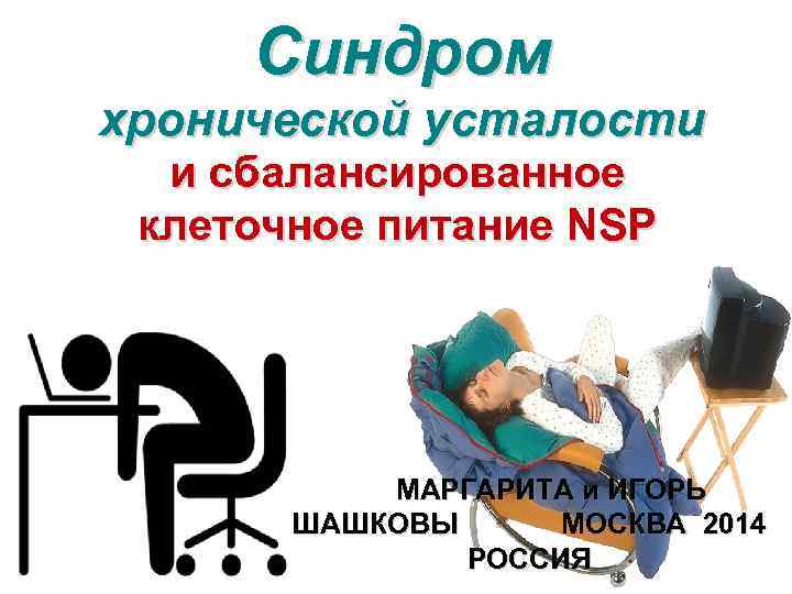 Синдром хронической усталости и сбалансированное клеточное питание NSP МАРГАРИТА и ИГОРЬ ШАШКОВЫ МОСКВА 2014