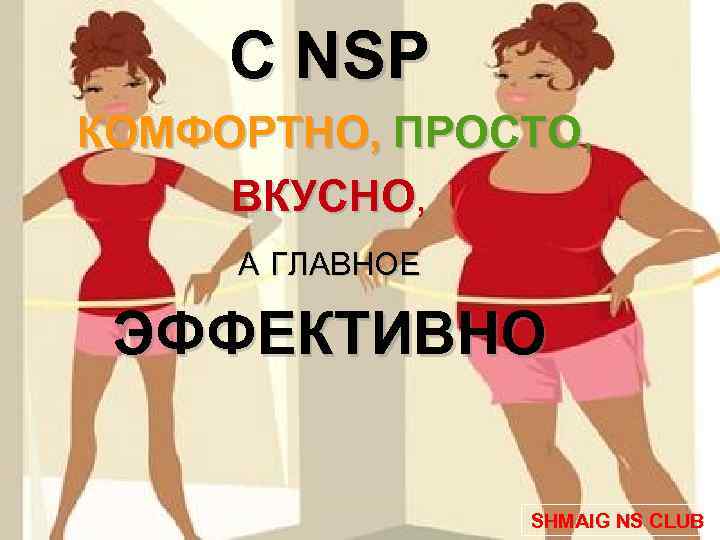 С NSP КОМФОРТНО, ПРОСТО, ВКУСНО, А ГЛАВНОЕ ЭФФЕКТИВНО SHMAIG NS CLUB 