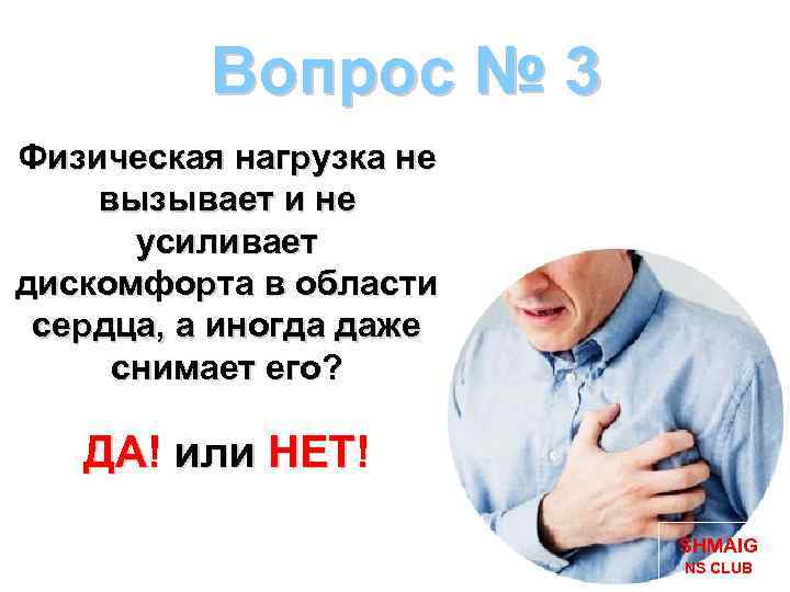 Вопрос № 3 Физическая нагрузка не вызывает и не усиливает дискомфорта в области сердца,