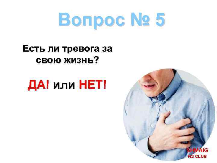 Вопрос № 5 Есть ли тревога за свою жизнь? ДА! или НЕТ! SHMAIG NS
