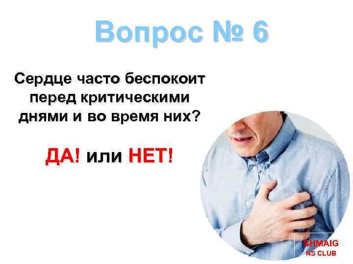 Вопрос № 6 Сердце часто беспокоит перед критическими днями и во время них? ДА!