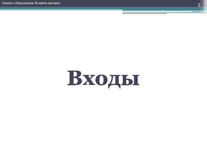 Лекция «Определение бюджета проекта» 5 Входы 