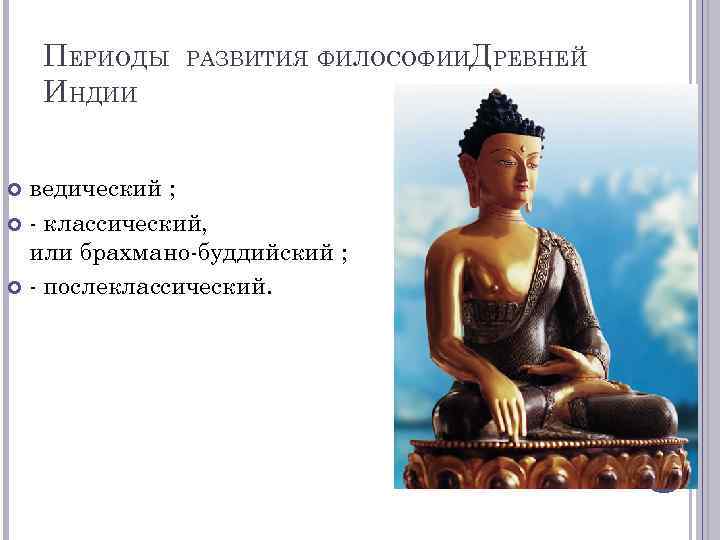 ПЕРИОДЫ ИНДИИ РАЗВИТИЯ ФИЛОСОФИИДРЕВНЕЙ ведический ; - классический, или брахмано-буддийский ; - послеклассический. 