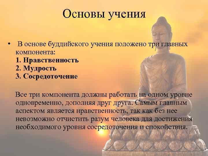 Основы учения • В основе буддийского учения положено три главных компонента: 1. Нравственность 2.