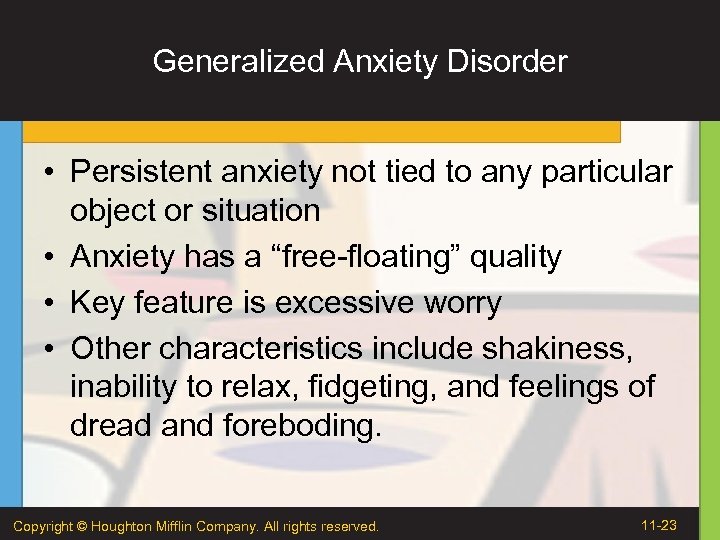 Generalized Anxiety Disorder • Persistent anxiety not tied to any particular object or situation