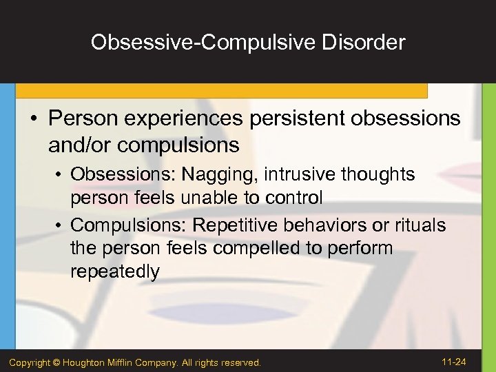 Obsessive-Compulsive Disorder • Person experiences persistent obsessions and/or compulsions • Obsessions: Nagging, intrusive thoughts