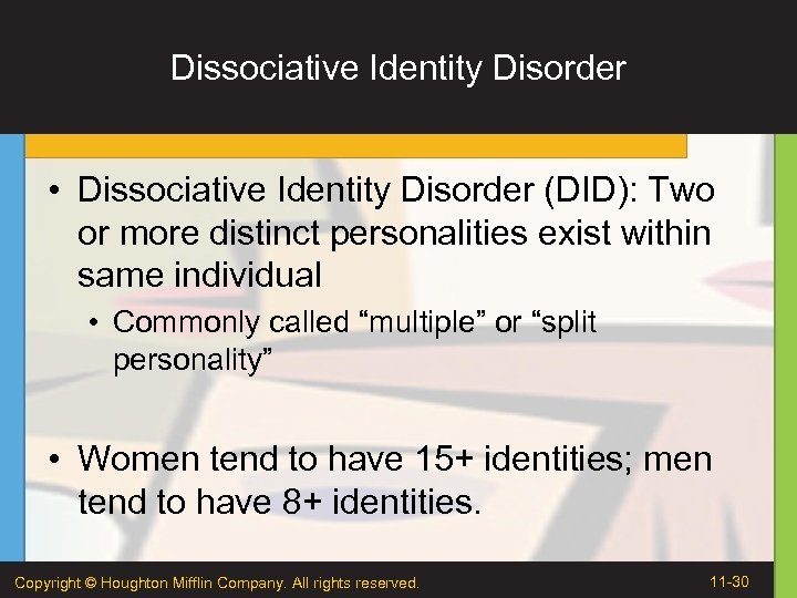 Dissociative Identity Disorder • Dissociative Identity Disorder (DID): Two or more distinct personalities exist