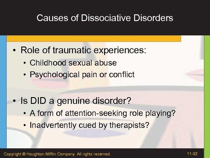 Causes of Dissociative Disorders • Role of traumatic experiences: • Childhood sexual abuse •