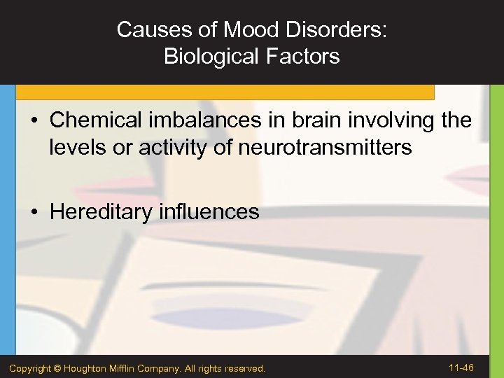 Causes of Mood Disorders: Biological Factors • Chemical imbalances in brain involving the levels