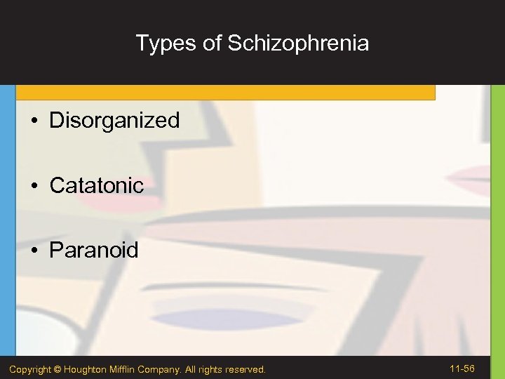 Types of Schizophrenia • Disorganized • Catatonic • Paranoid Copyright © Houghton Mifflin Company.