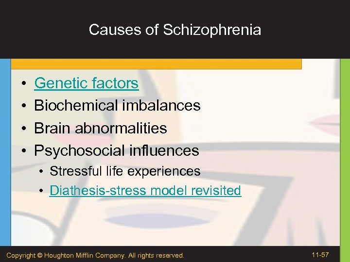 Causes of Schizophrenia • • Genetic factors Biochemical imbalances Brain abnormalities Psychosocial influences •