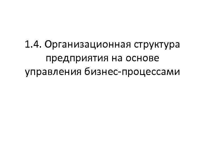 1. 4. Организационная структура предприятия на основе управления бизнес процессами 