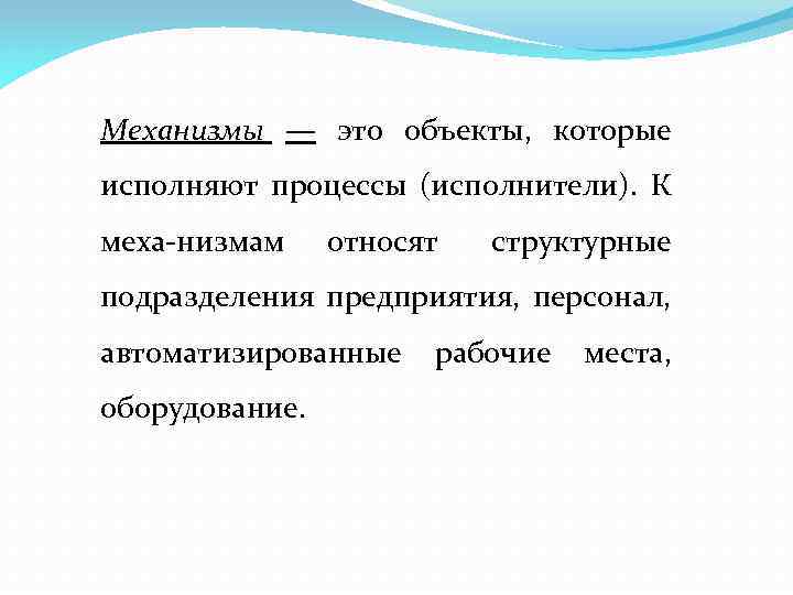 Механизмы — это объекты, которые исполняют процессы (исполнители). К меха низмам относят структурные подразделения