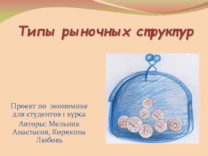 Типы рыночных структур Проект по экономике для студентов 1 курса Авторы: Мельник Анастасия, Корякина