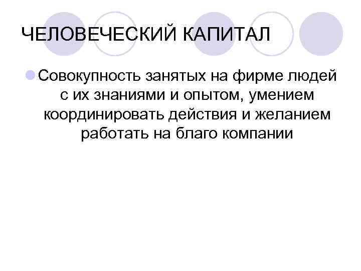 ЧЕЛОВЕЧЕСКИЙ КАПИТАЛ l Совокупность занятых на фирме людей с их знаниями и опытом, умением