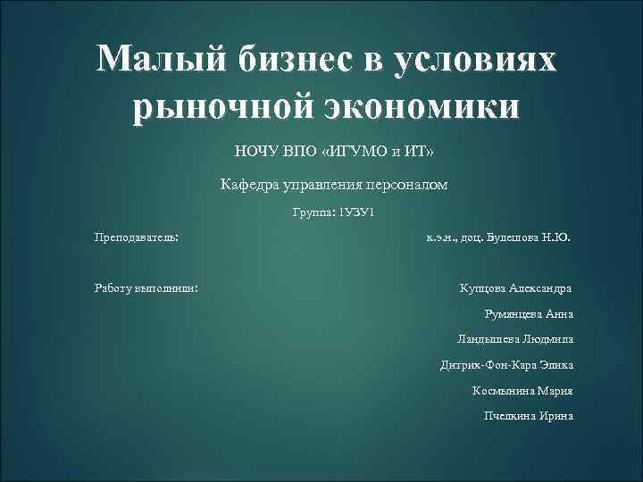 Малый бизнес в условиях рыночной экономики НОЧУ ВПО «ИГУМО и ИТ» Кафедра управления персоналом
