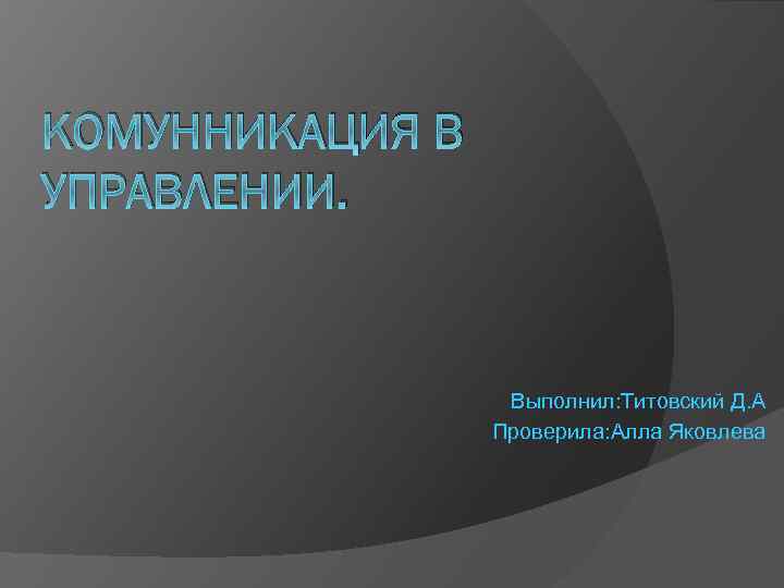 КОМУННИКАЦИЯ В УПРАВЛЕНИИ. Выполнил: Титовский Д. А Проверила: Алла Яковлева 