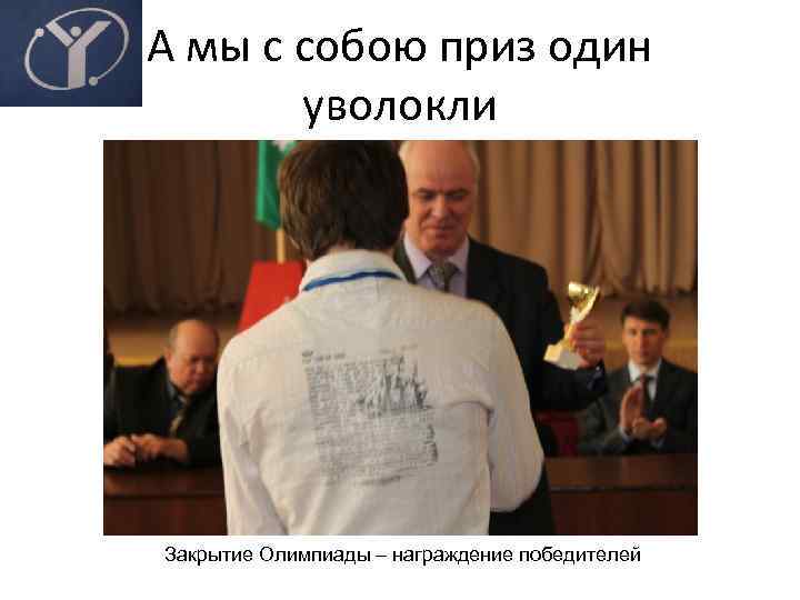 А мы с собою приз один уволокли Закрытие Олимпиады – награждение победителей 