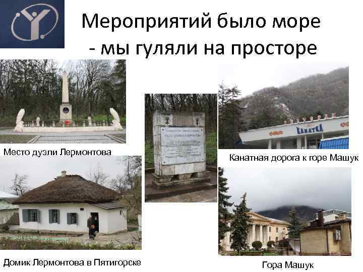 Мероприятий было море - мы гуляли на просторе Место дуэли Лермонтова Домик Лермонтова в