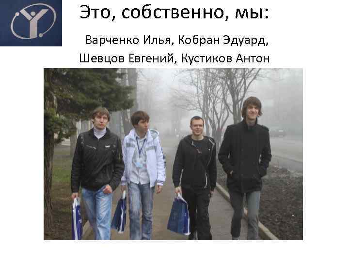 Это, собственно, мы: Варченко Илья, Кобран Эдуард, Шевцов Евгений, Кустиков Антон 