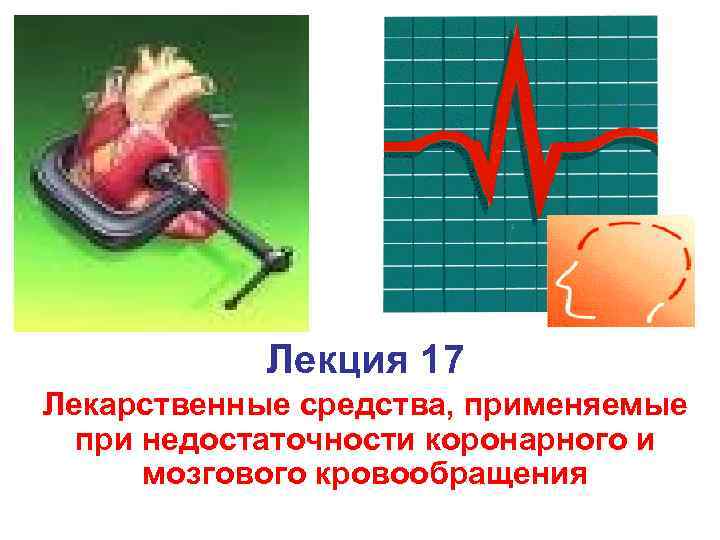 Лекция 17 Лекарственные средства, применяемые при недостаточности коронарного и мозгового кровообращения 