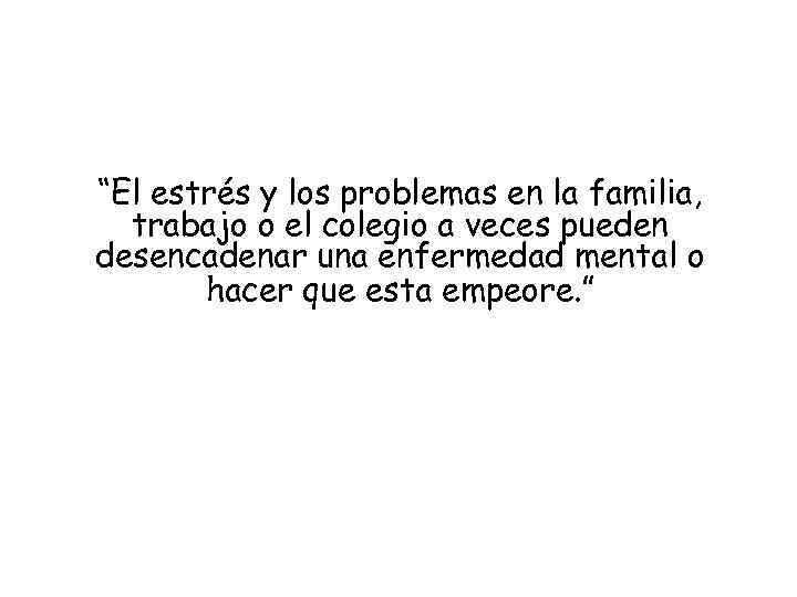 “El estrés y los problemas en la familia, trabajo o el colegio a veces