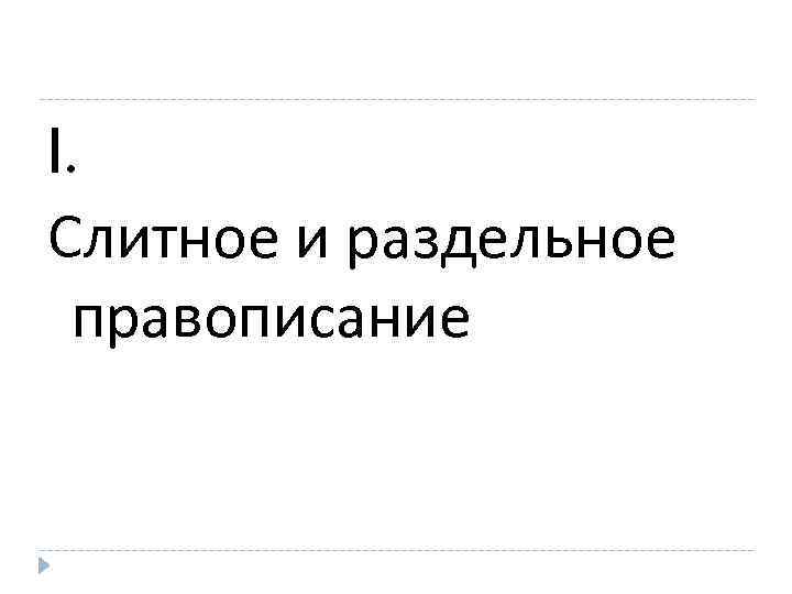 I. Слитное и раздельное правописание 