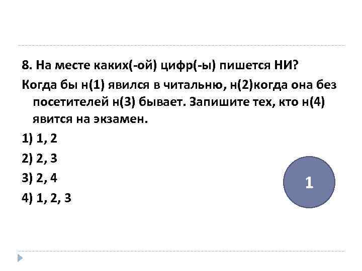 8. На месте каких(-ой) цифр(-ы) пишется НИ? Когда бы н(1) явился в читальню, н(2)когда