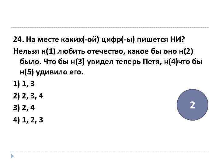 24. На месте каких(-ой) цифр(-ы) пишется НИ? Нельзя н(1) любить отечество, какое бы оно