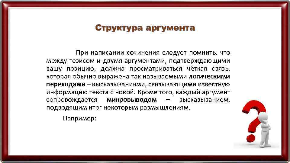 Структура аргумента При написании сочинения следует помнить, что между тезисом и двумя аргументами, подтверждающими