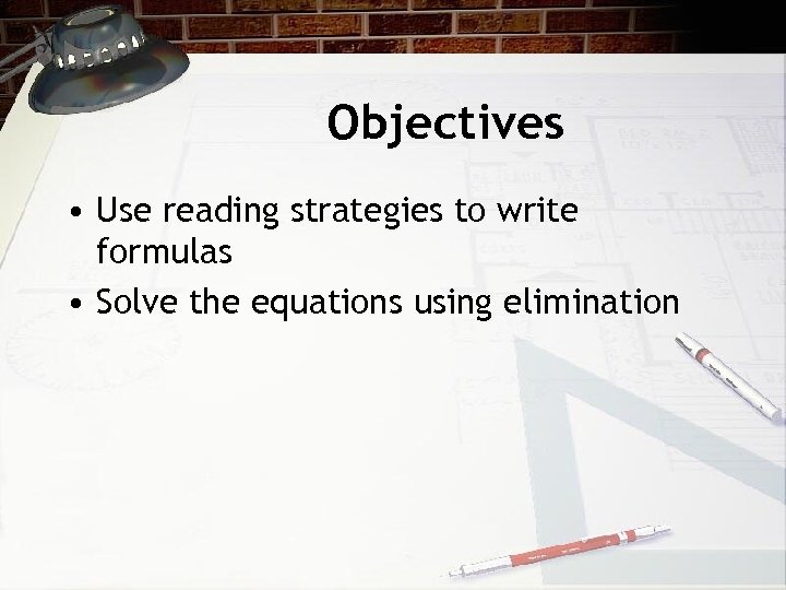 Objectives • Use reading strategies to write formulas • Solve the equations using elimination