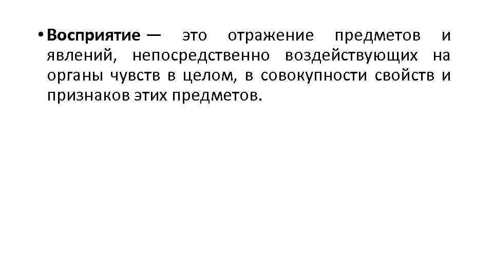  • Восприятие — это отражение предметов и явлений, непосредственно воздействующих на органы чувств