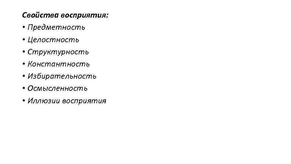 Свойства восприятия: • Предметность • Целостность • Структурность • Константность • Избирательность • Осмысленность