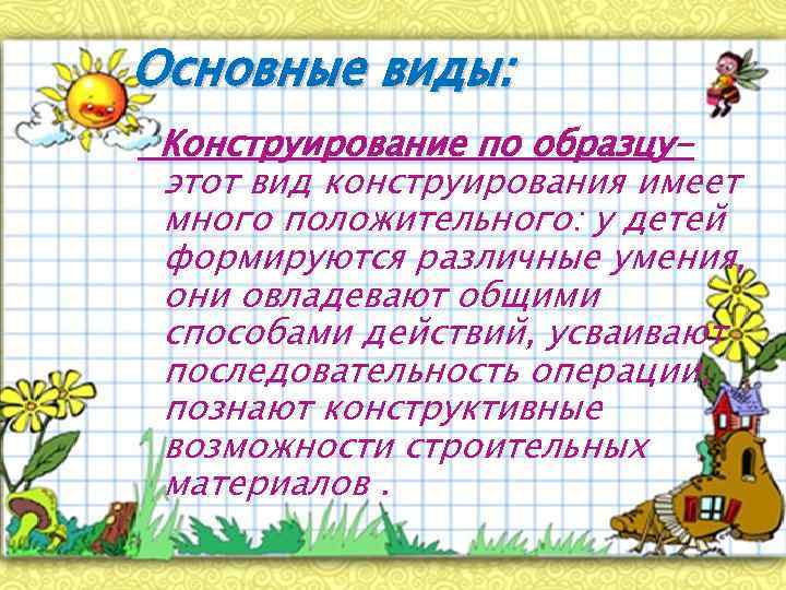 Основные виды: Конструирование по образцуэтот вид конструирования имеет много положительного: у детей формируются различные